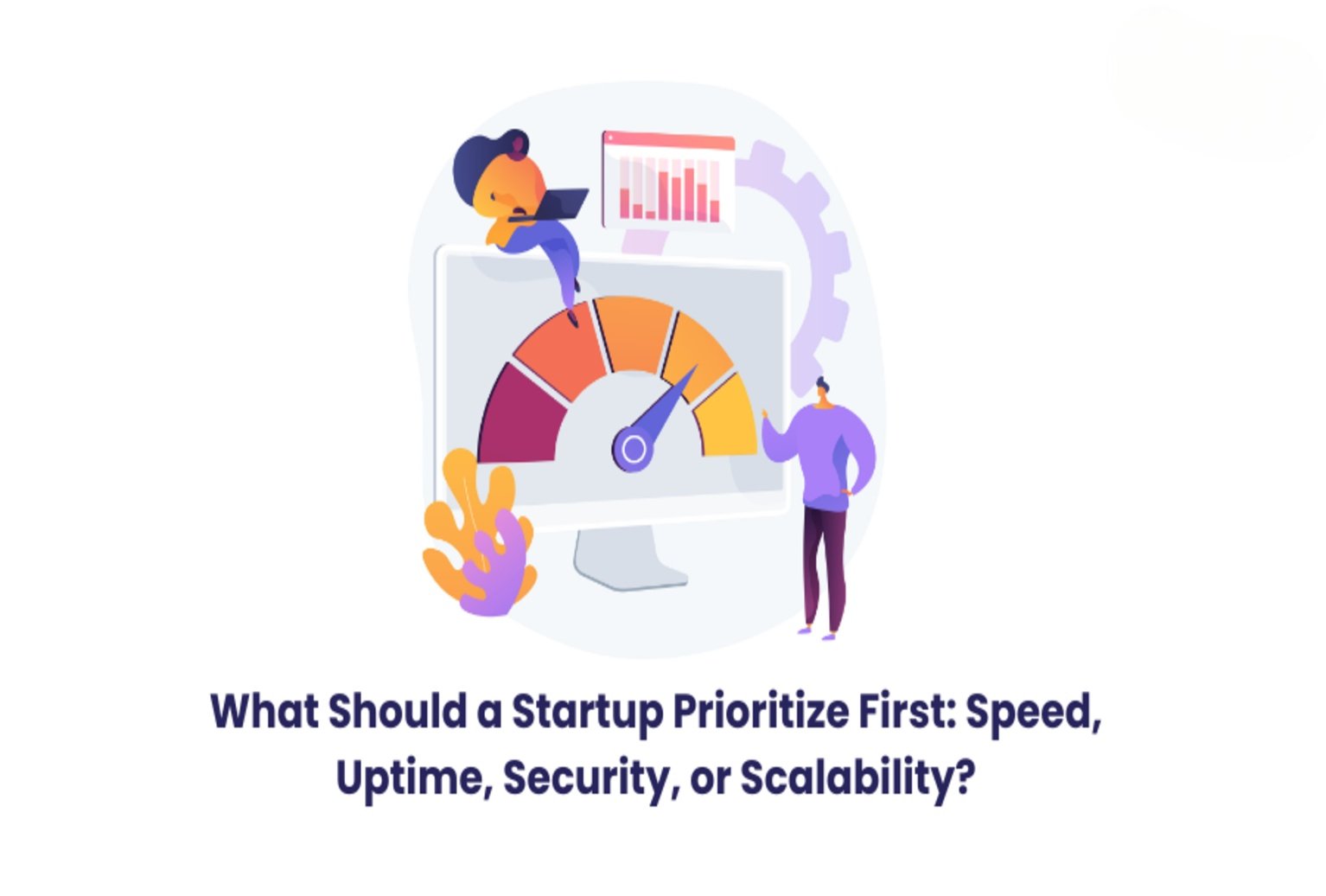 What Should a Startup Prioritize First: Speed, Uptime, Security, or Scalability? 